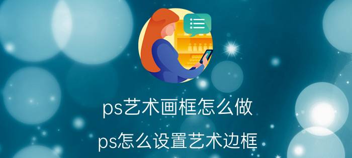 ps艺术画框怎么做 ps怎么设置艺术边框？